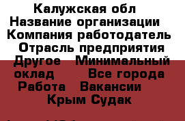 Калужская обл › Название организации ­ Компания-работодатель › Отрасль предприятия ­ Другое › Минимальный оклад ­ 1 - Все города Работа » Вакансии   . Крым,Судак